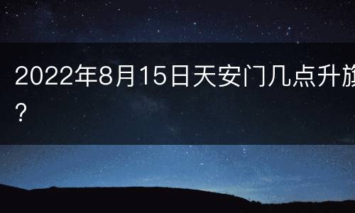2022年8月15日天安门几点升旗?