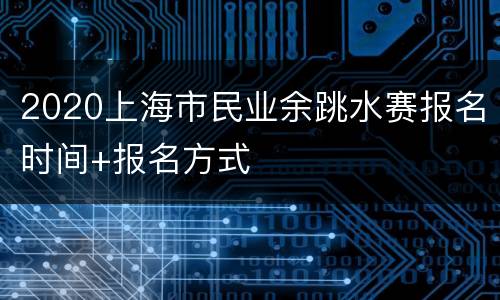2020上海市民业余跳水赛报名时间+报名方式