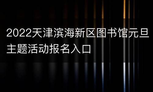 2022天津滨海新区图书馆元旦主题活动报名入口