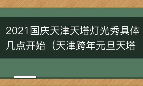 2021国庆天津天塔灯光秀具体几点开始（天津跨年元旦天塔灯光秀）