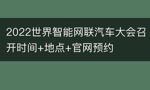 2022世界智能网联汽车大会召开时间+地点+官网预约