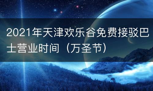 2021年天津欢乐谷免费接驳巴士营业时间（万圣节）