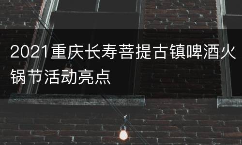 2021重庆长寿菩提古镇啤酒火锅节活动亮点
