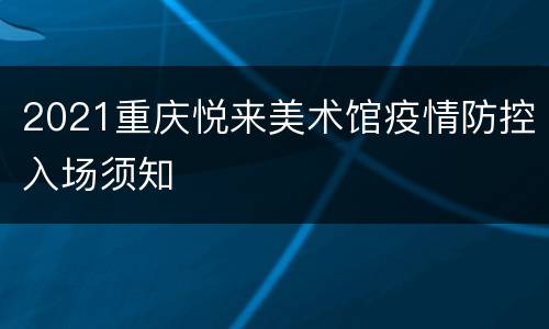 2021重庆悦来美术馆疫情防控入场须知