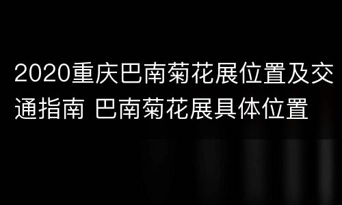 2020重庆巴南菊花展位置及交通指南 巴南菊花展具体位置