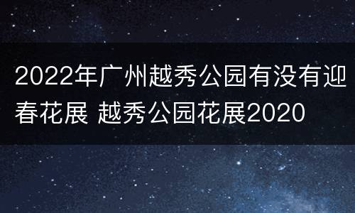 2022年广州越秀公园有没有迎春花展 越秀公园花展2020