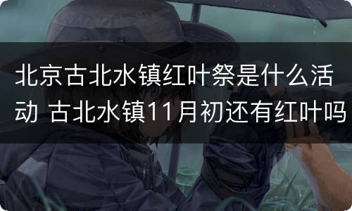 北京古北水镇红叶祭是什么活动 古北水镇11月初还有红叶吗