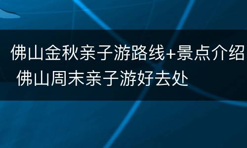 佛山金秋亲子游路线+景点介绍 佛山周末亲子游好去处