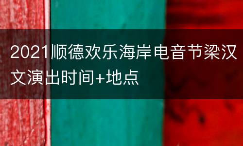 2021顺德欢乐海岸电音节梁汉文演出时间+地点