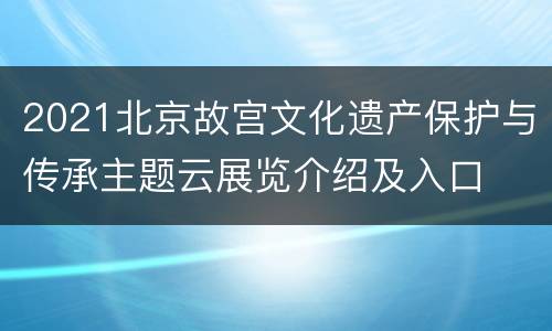 2021北京故宫文化遗产保护与传承主题云展览介绍及入口