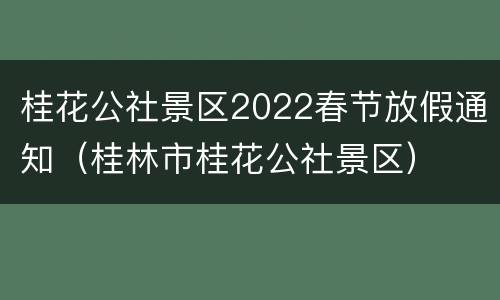 桂花公社景区2022春节放假通知（桂林市桂花公社景区）