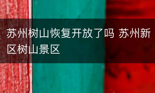 苏州树山恢复开放了吗 苏州新区树山景区