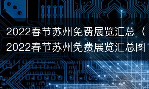 2022春节苏州免费展览汇总（2022春节苏州免费展览汇总图片）