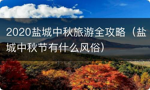 2020盐城中秋旅游全攻略（盐城中秋节有什么风俗）