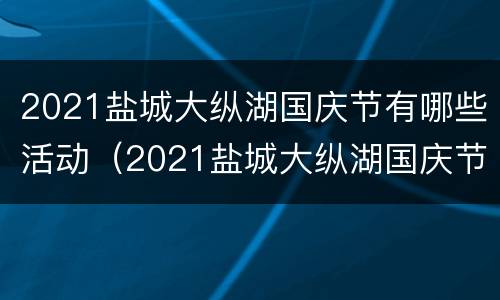 2021盐城大纵湖国庆节有哪些活动（2021盐城大纵湖国庆节有哪些活动呢）