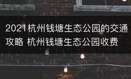2021杭州钱塘生态公园的交通攻略 杭州钱塘生态公园收费