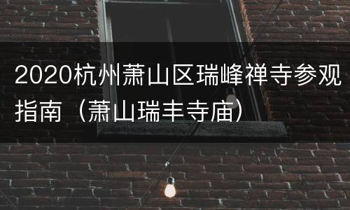 2020杭州萧山区瑞峰禅寺参观指南（萧山瑞丰寺庙）