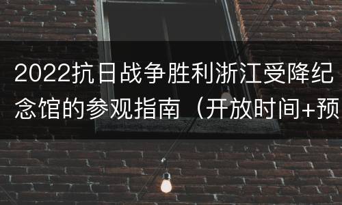 2022抗日战争胜利浙江受降纪念馆的参观指南（开放时间+预约入口+地址交通）