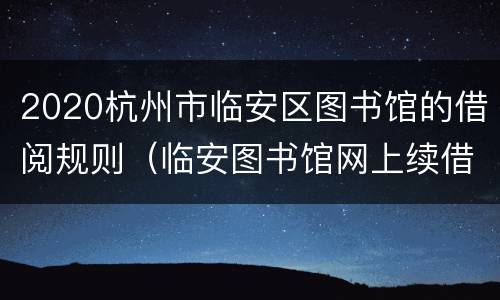 2020杭州市临安区图书馆的借阅规则（临安图书馆网上续借）