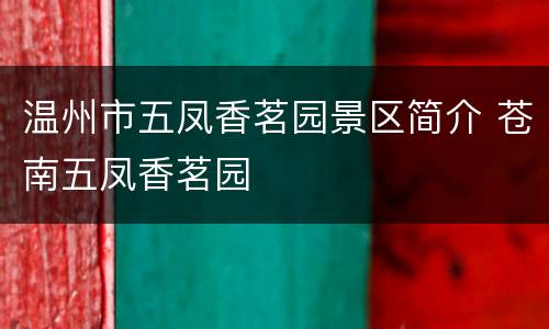 温州市五凤香茗园景区简介 苍南五凤香茗园
