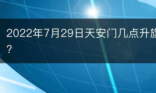2022年7月29日天安门几点升旗?