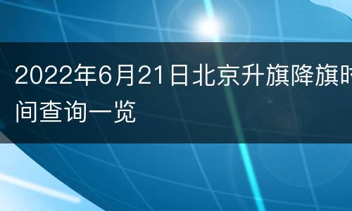 2022年6月21日北京升旗降旗时间查询一览