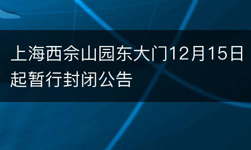 上海西佘山园东大门12月15日起暂行封闭公告
