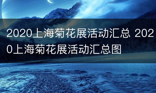 2020上海菊花展活动汇总 2020上海菊花展活动汇总图