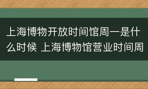上海博物开放时间馆周一是什么时候 上海博物馆营业时间周一