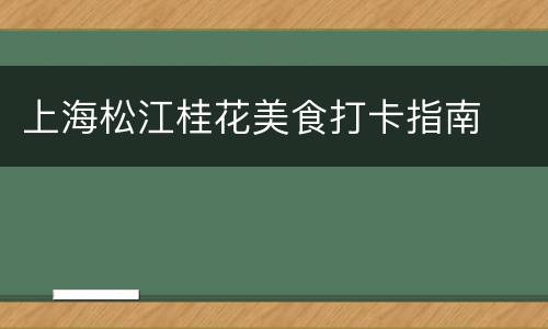 上海松江桂花美食打卡指南