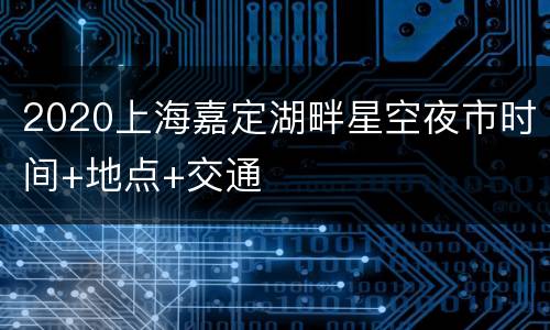 2020上海嘉定湖畔星空夜市时间+地点+交通