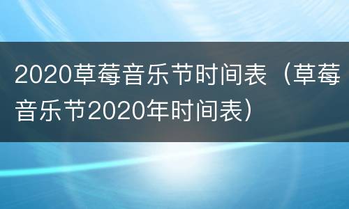2020草莓音乐节时间表（草莓音乐节2020年时间表）