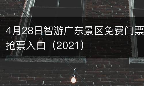 4月28日智游广东景区免费门票抢票入口（2021）