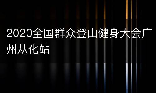 2020全国群众登山健身大会广州从化站