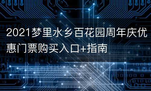 2021梦里水乡百花园周年庆优惠门票购买入口+指南