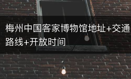 梅州中国客家博物馆地址+交通路线+开放时间