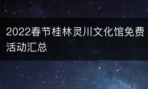 2022春节桂林灵川文化馆免费活动汇总