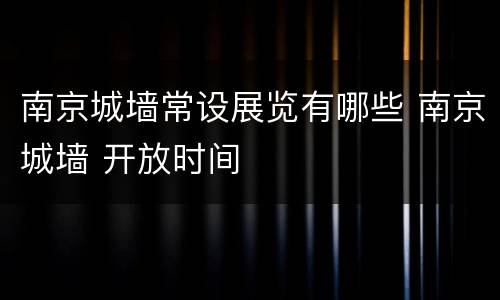 南京城墙常设展览有哪些 南京城墙 开放时间
