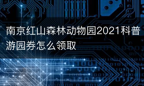南京红山森林动物园2021科普游园券怎么领取