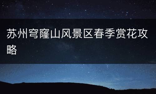 苏州穹窿山风景区春季赏花攻略