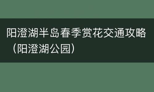 阳澄湖半岛春季赏花交通攻略（阳澄湖公园）