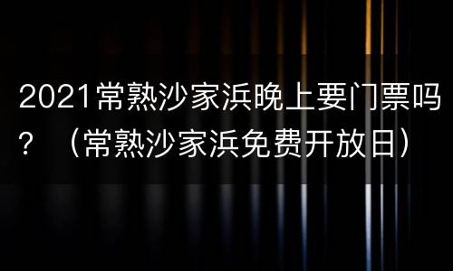 2021常熟沙家浜晚上要门票吗？（常熟沙家浜免费开放日）