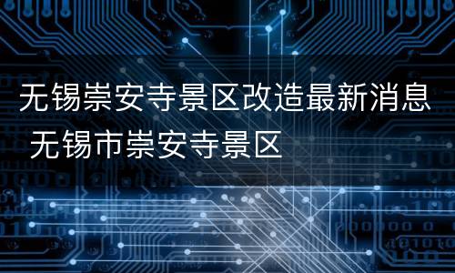 无锡崇安寺景区改造最新消息 无锡市崇安寺景区