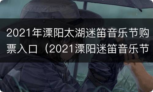 2021年溧阳太湖迷笛音乐节购票入口（2021溧阳迷笛音乐节演出表）