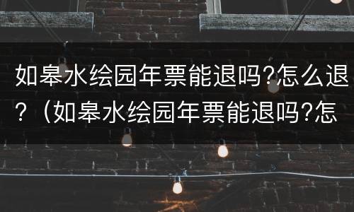 如皋水绘园年票能退吗?怎么退?（如皋水绘园年票能退吗?怎么退票）