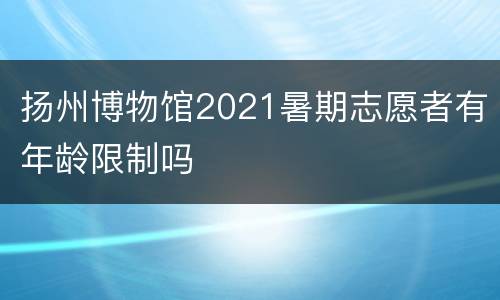 扬州博物馆2021暑期志愿者有年龄限制吗
