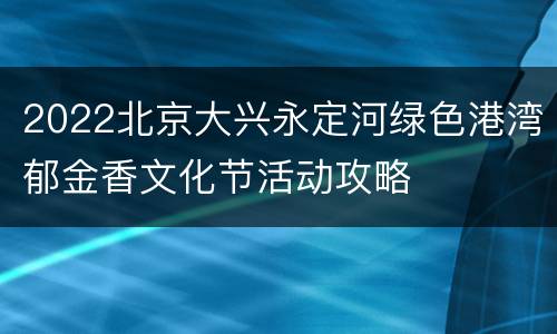 2022北京大兴永定河绿色港湾郁金香文化节活动攻略