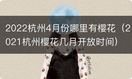 2022杭州4月份哪里有樱花（2021杭州樱花几月开放时间）
