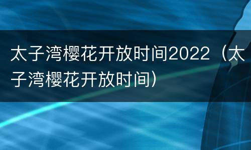 太子湾樱花开放时间2022（太子湾樱花开放时间）