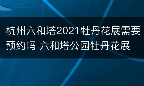 杭州六和塔2021牡丹花展需要预约吗 六和塔公园牡丹花展